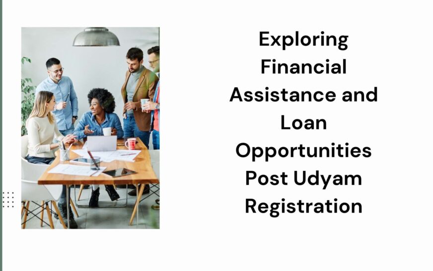 Exploring Financial Assistance and Loan Opportunities Post Udyam Registration