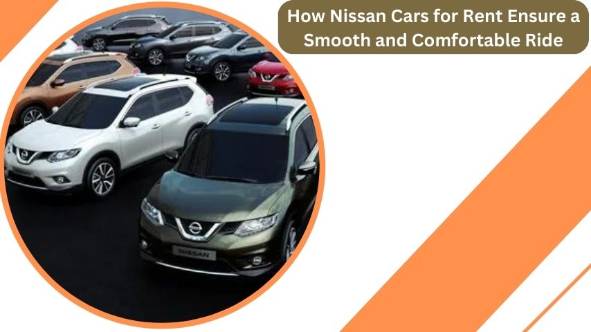 How Nissan Cars for Rent Ensure a Smooth and Comfortable Ride