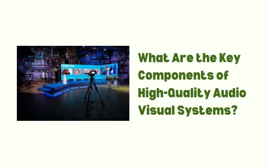 What Are the Key Components of High-Quality Audio Visual Systems?