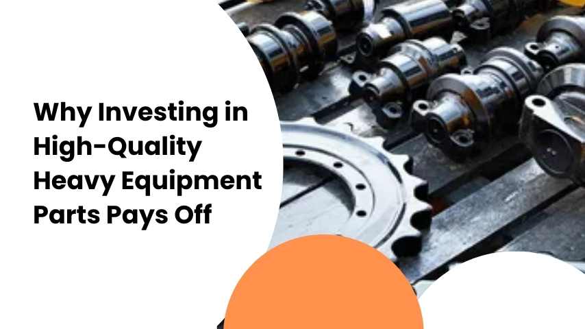 Why Investing in High-Quality Heavy Equipment Parts Pays Off