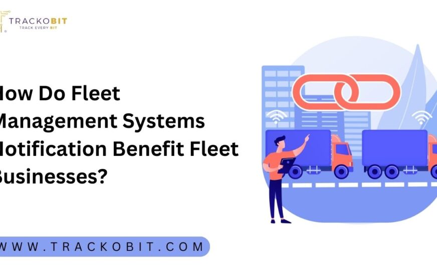 How Do Fleet Management Systems Notification Benefit Fleet Businesses