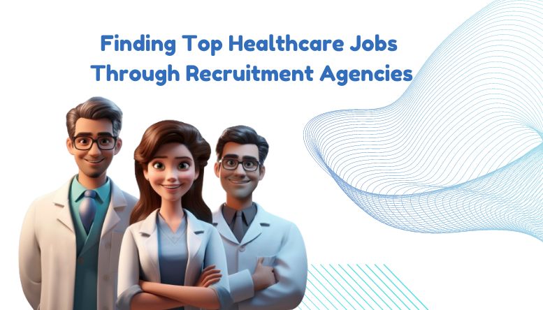 Guide to Securing Top Healthcare Jobs Through Agencies